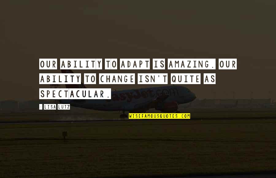 Yousaf Jan Quotes By Lisa Lutz: Our ability to adapt is amazing. Our ability