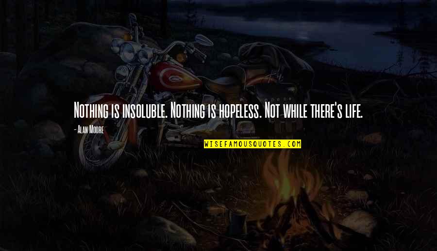 Yousay Goodbye Quotes By Alan Moore: Nothing is insoluble. Nothing is hopeless. Not while