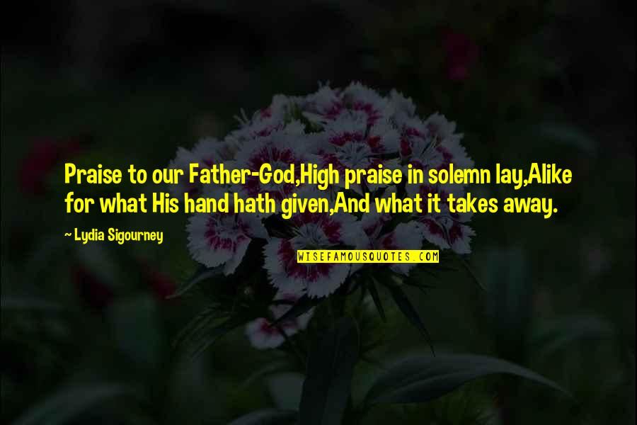 Yousay Goodbye Quotes By Lydia Sigourney: Praise to our Father-God,High praise in solemn lay,Alike