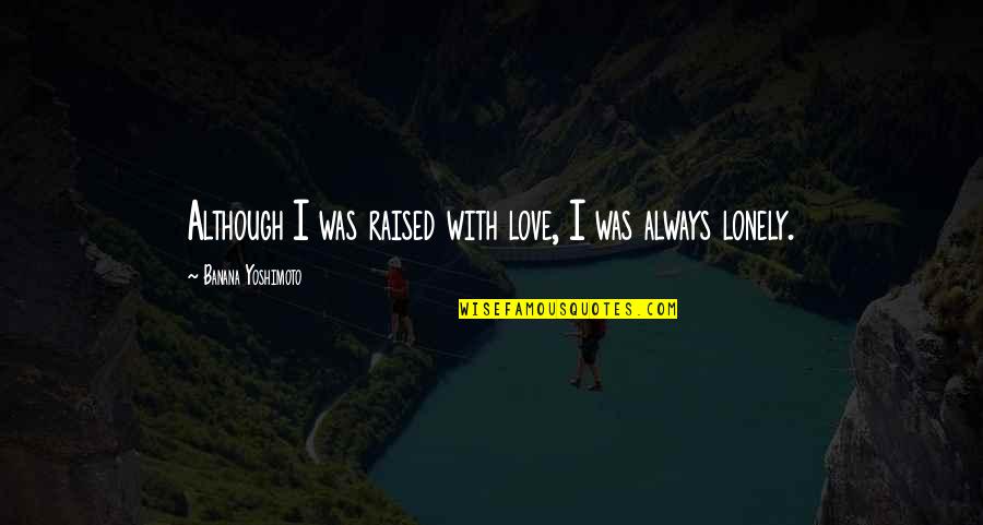 Yousaytwosin Quotes By Banana Yoshimoto: Although I was raised with love, I was Yousaytwosin Quotes By Banana Yoshimoto: Although I was raised with love, I was
