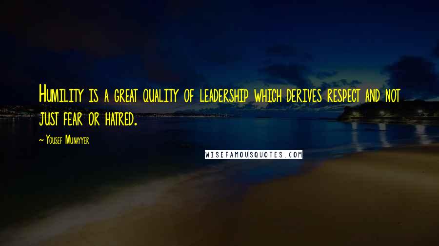 Yousef Munayyer quotes: Humility is a great quality of leadership which derives respect and not just fear or hatred.