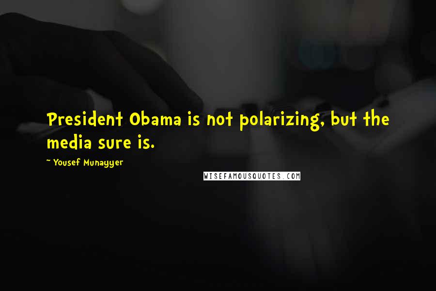 Yousef Munayyer quotes: President Obama is not polarizing, but the media sure is.