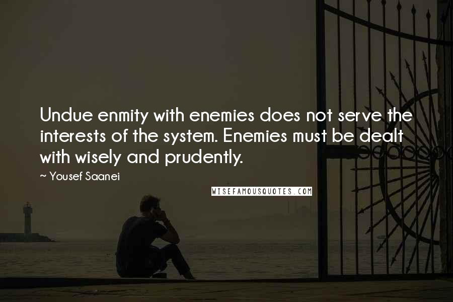 Yousef Saanei quotes: Undue enmity with enemies does not serve the interests of the system. Enemies must be dealt with wisely and prudently.