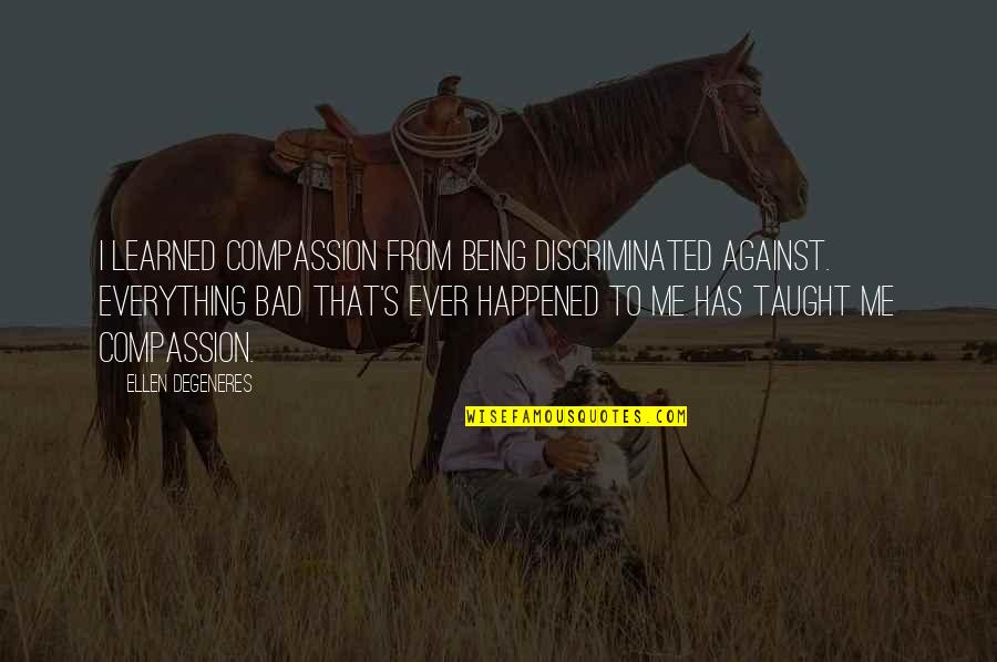 Yousefian Mouth Quotes By Ellen DeGeneres: I learned compassion from being discriminated against. Everything Yousefian Mouth Quotes By Ellen DeGeneres: I learned compassion from being discriminated against. Everything