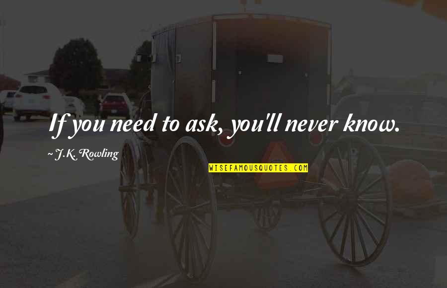 Youses Quotes By J.K. Rowling: If you need to ask, you'll never know.