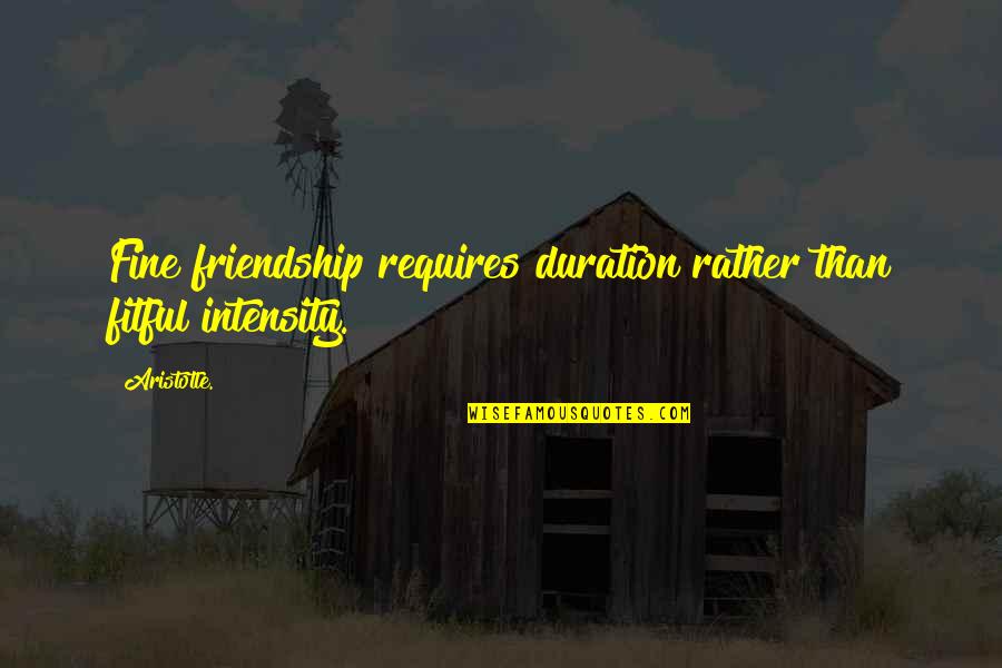 Yousheama Quotes By Aristotle.: Fine friendship requires duration rather than fitful intensity.