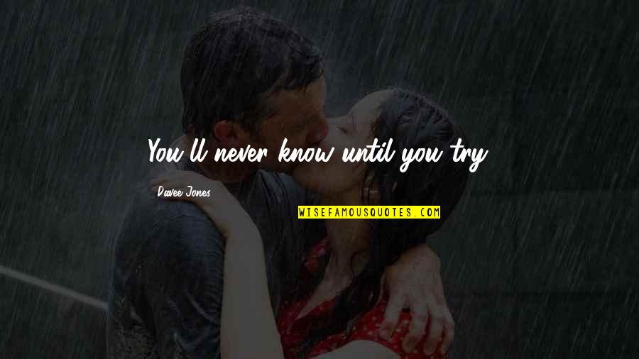 Yousheama Quotes By Davee Jones: You'll never know until you try. Yousheama Quotes By Davee Jones: You'll never know until you try.