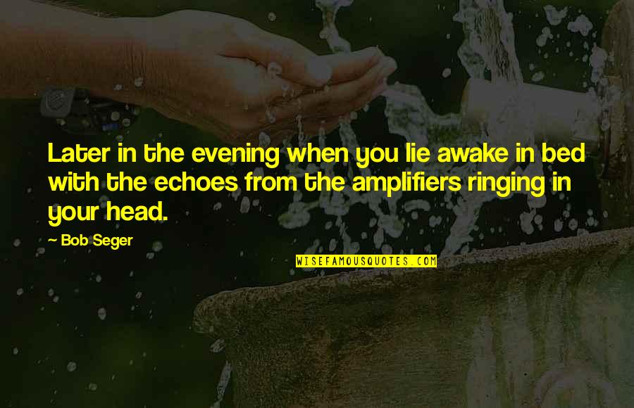 Yousherpa Quotes By Bob Seger: Later in the evening when you lie awake Yousherpa Quotes By Bob Seger: Later in the evening when you lie awake