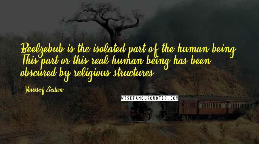 Youssef Ziedan quotes: Beelzebub is the isolated part of the human being. This part or this real human being has been obscured by religious structures.