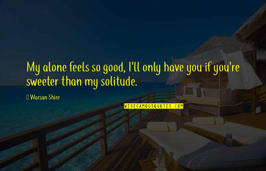 Youssef Ziedan Quotes By Warsan Shire: My alone feels so good, I'll only have