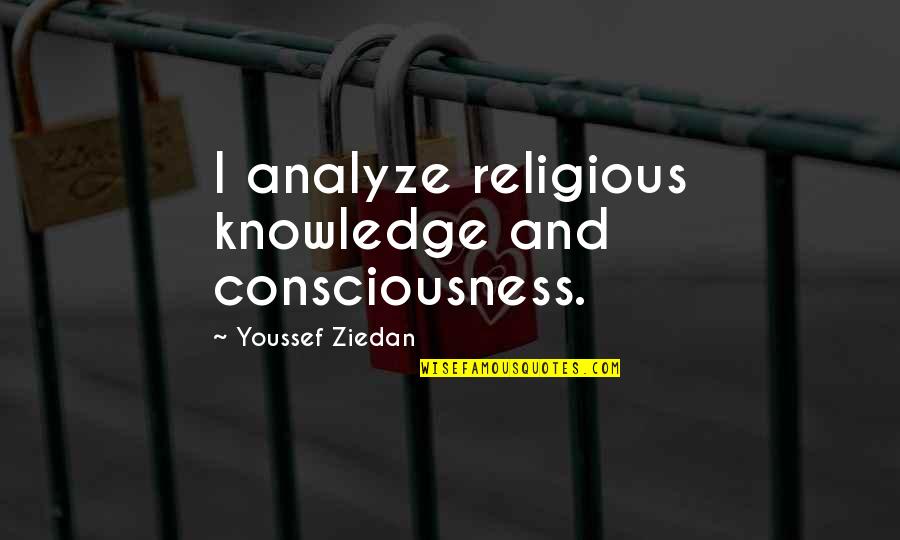Youssef Ziedan Quotes By Youssef Ziedan: I analyze religious knowledge and consciousness. Youssef Ziedan Quotes By Youssef Ziedan: I analyze religious knowledge and consciousness.