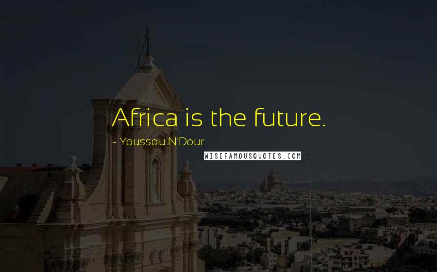 Youssou N'Dour quotes: Africa is the future.