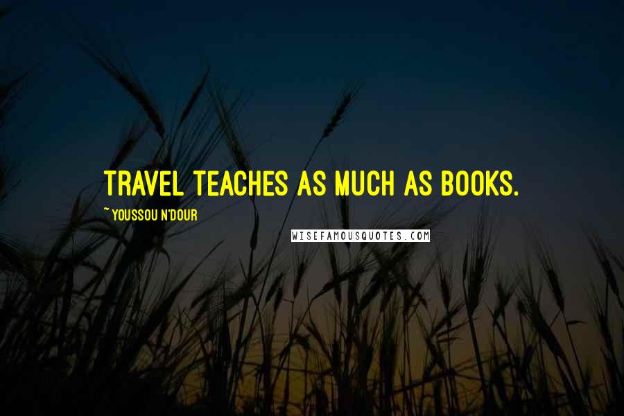 Youssou N'Dour quotes: Travel teaches as much as books.