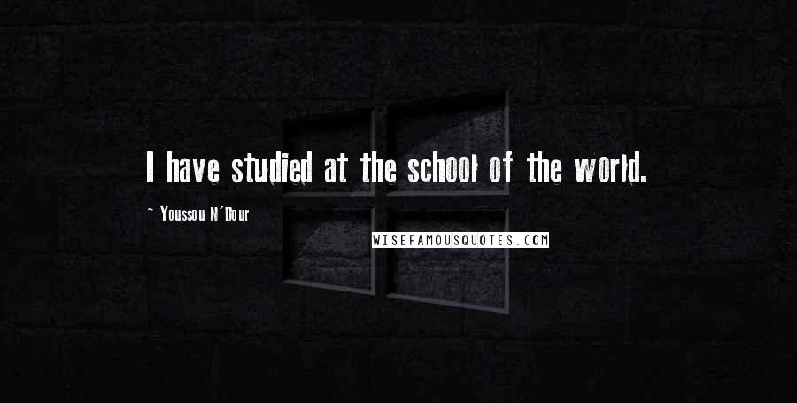 Youssou N'Dour quotes: I have studied at the school of the world.
