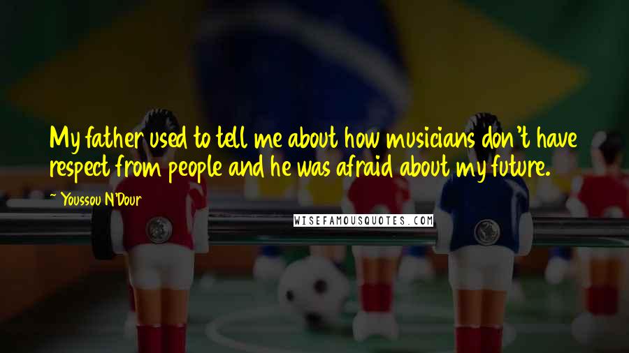 Youssou N'Dour quotes: My father used to tell me about how musicians don't have respect from people and he was afraid about my future. Youssou N'Dour quotes: My father used to tell me about how musicians don't have respect from people and he was afraid about my future.