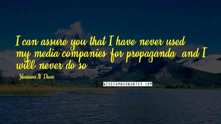 Youssou N'Dour quotes: I can assure you that I have never used my media companies for propaganda, and I will never do so.