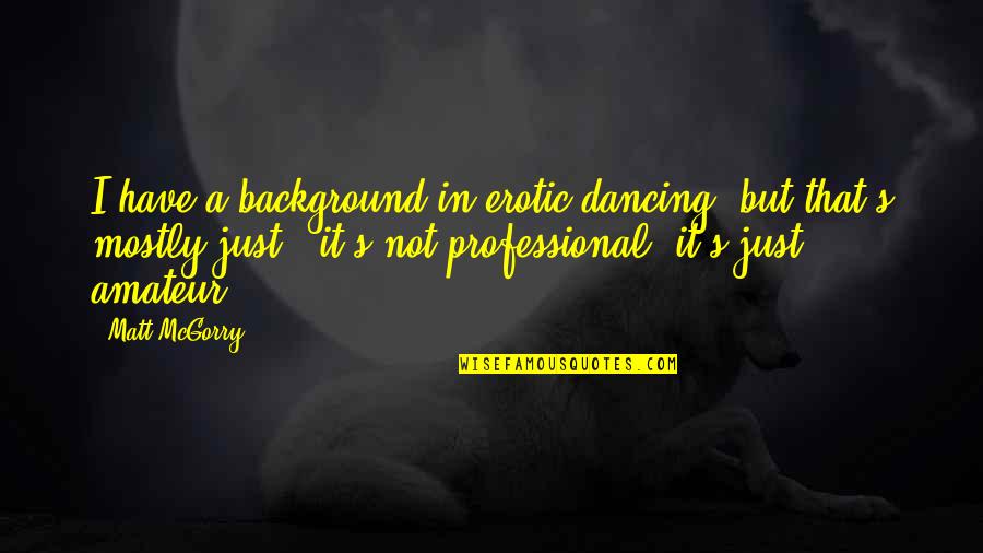 Yousuke Horikawa Quotes By Matt McGorry: I have a background in erotic dancing, but Yousuke Horikawa Quotes By Matt McGorry: I have a background in erotic dancing, but