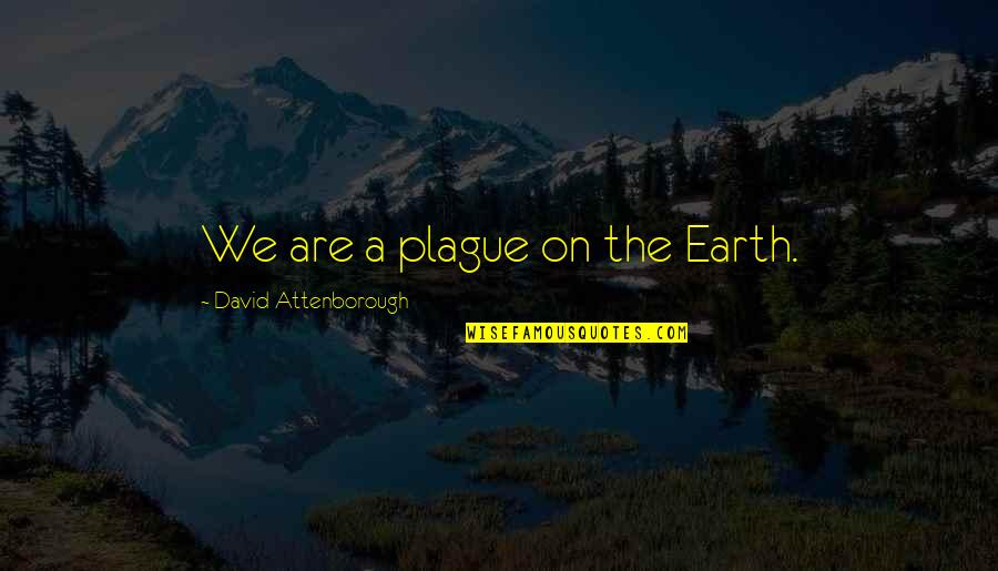 Yousuke Takahama Quotes By David Attenborough: We are a plague on the Earth.