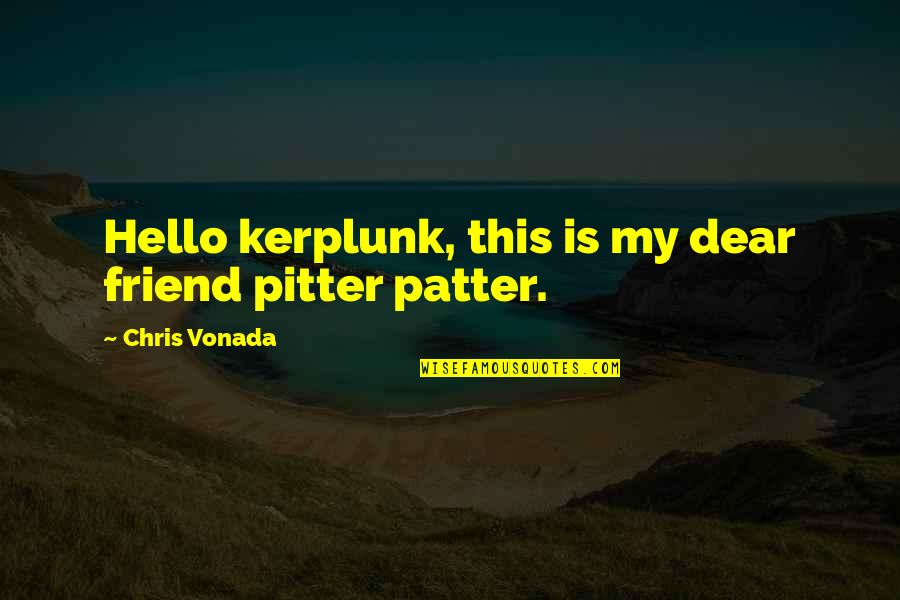 Youth Against Corruption Quotes By Chris Vonada: Hello kerplunk, this is my dear friend pitter