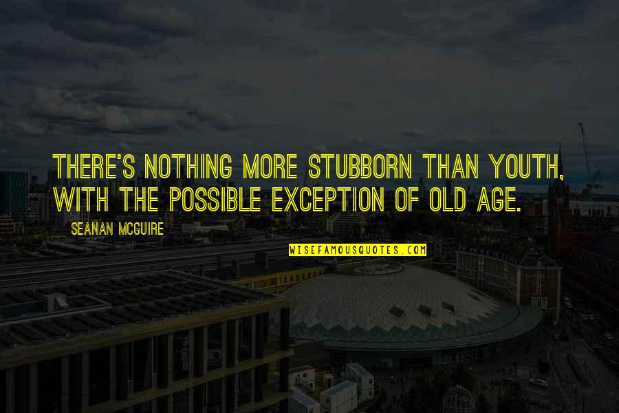 Youth Age Quotes By Seanan McGuire: There's nothing more stubborn than youth, with the