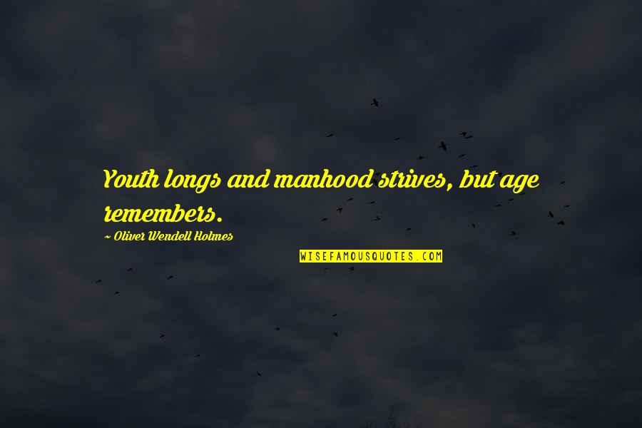 Youth And Aging Quotes By Oliver Wendell Holmes: Youth longs and manhood strives, but age remembers. Youth And Aging Quotes By Oliver Wendell Holmes: Youth longs and manhood strives, but age remembers.