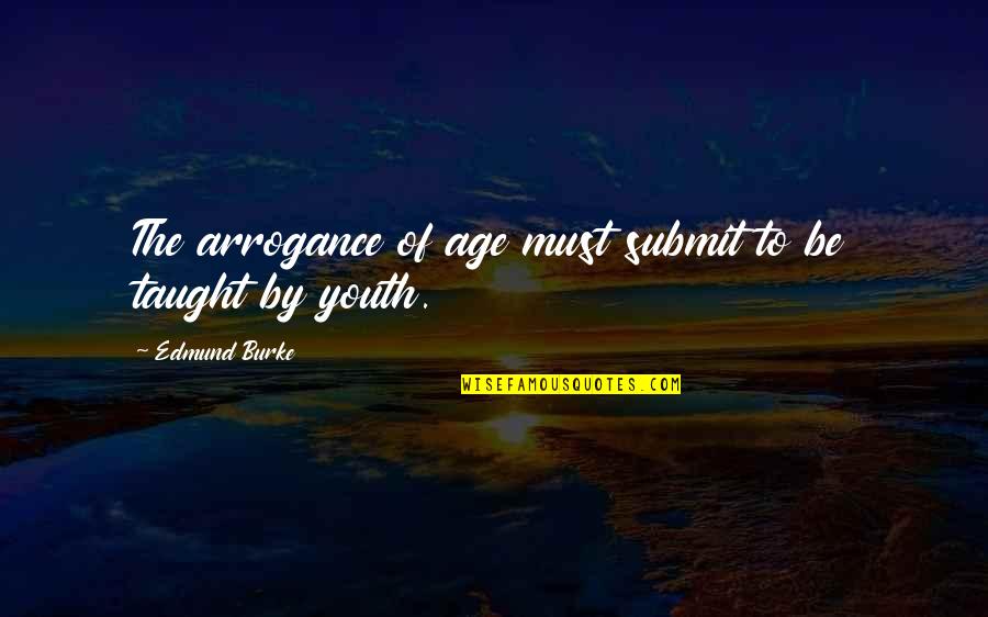 Youth And Arrogance Quotes By Edmund Burke: The arrogance of age must submit to be