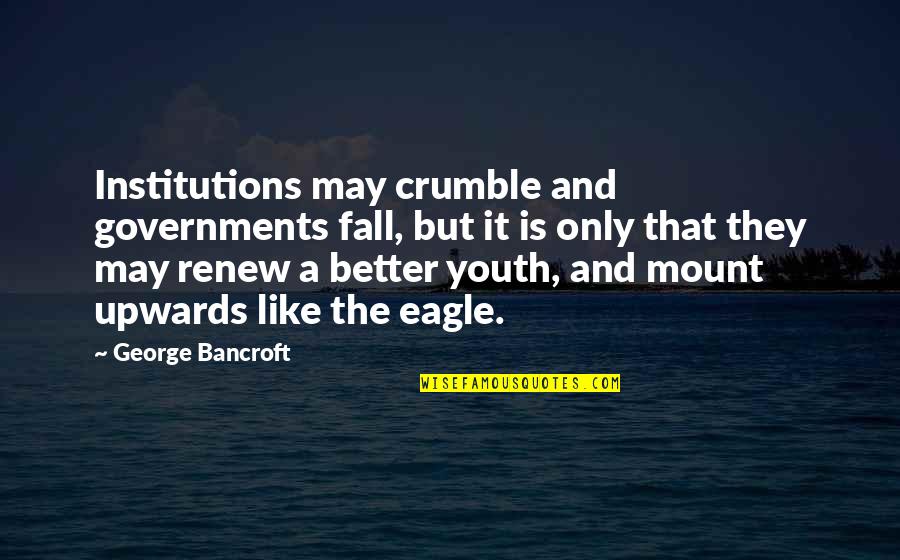 Youth And Government Quotes By George Bancroft: Institutions may crumble and governments fall, but it Youth And Government Quotes By George Bancroft: Institutions may crumble and governments fall, but it