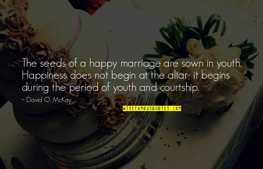 Youth And Happiness Quotes By David O. McKay: The seeds of a happy marriage are sown
