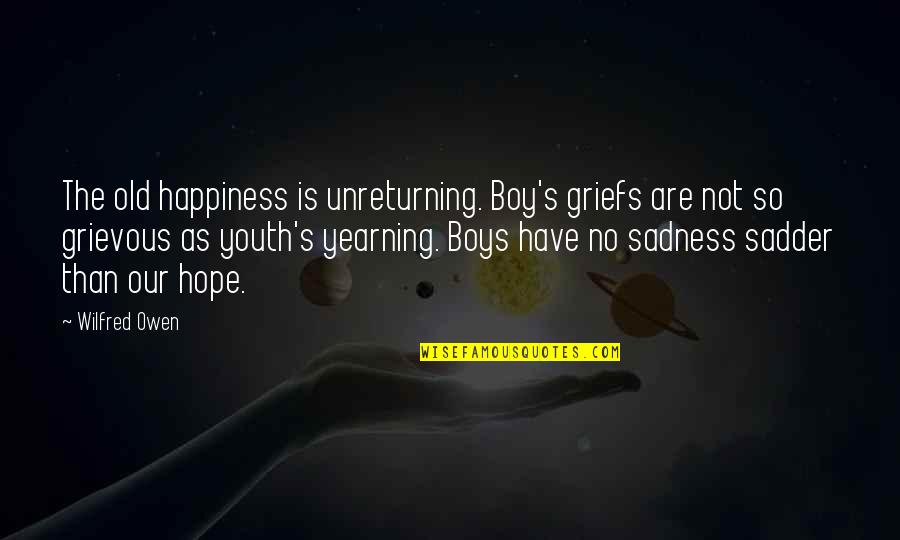 Youth And Happiness Quotes By Wilfred Owen: The old happiness is unreturning. Boy's griefs are