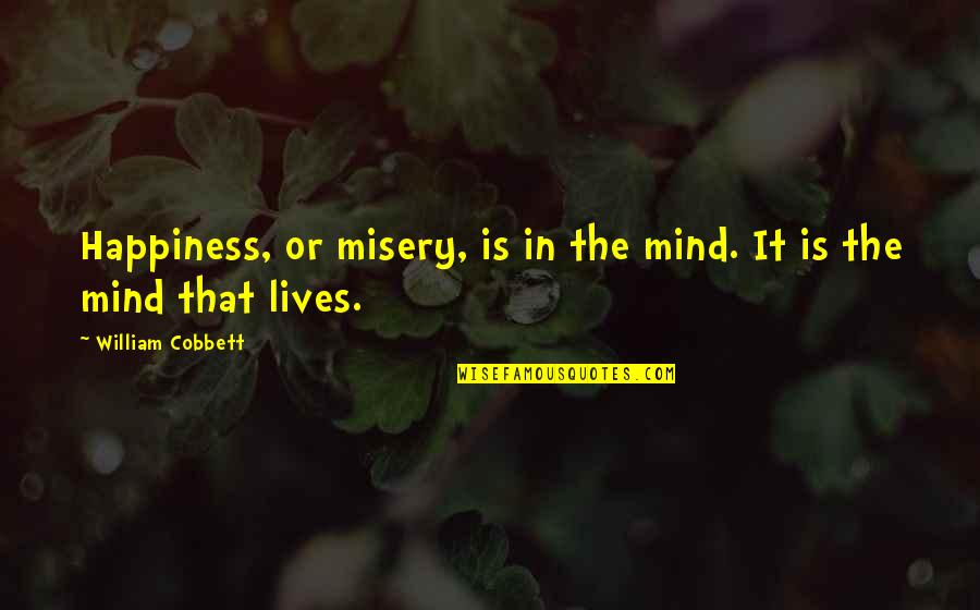 Youth And Leadership Quotes By William Cobbett: Happiness, or misery, is in the mind. It