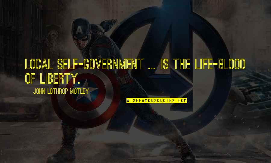 Youth And Social Change Quotes By John Lothrop Motley: Local self-government ... is the life-blood of liberty.