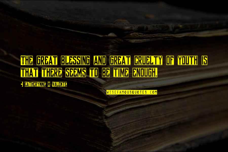 Youth And Time Quotes By Catherynne M Valente: The great blessing and great cruelty of youth Youth And Time Quotes By Catherynne M Valente: The great blessing and great cruelty of youth