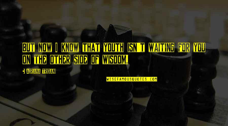 Youth And Wisdom Quotes By Adriana Trigiani: But now I know that youth isn't waiting