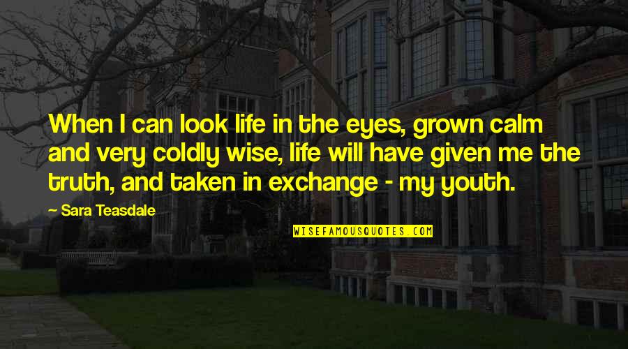 Youth And Wisdom Quotes By Sara Teasdale: When I can look life in the eyes,