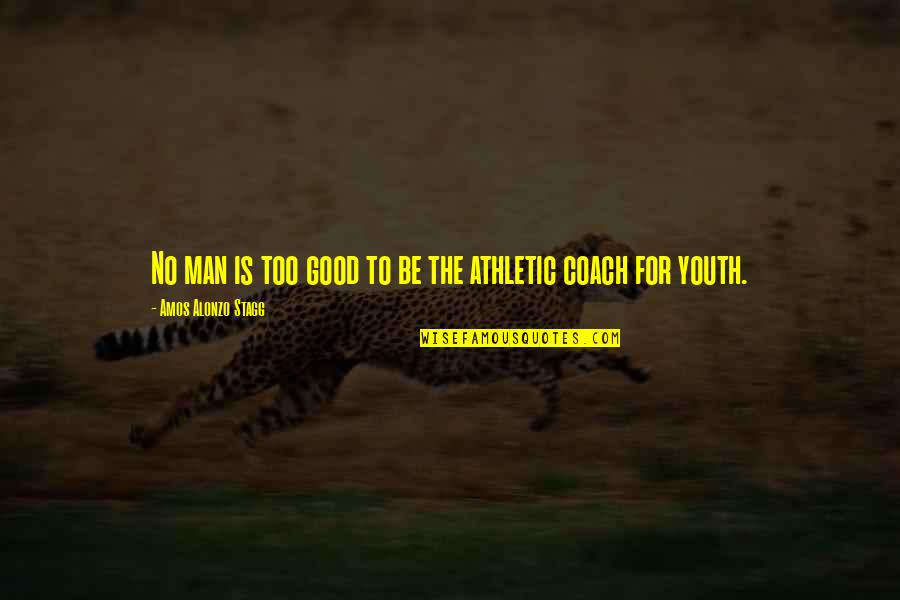 Youth Athletic Quotes By Amos Alonzo Stagg: No man is too good to be the Youth Athletic Quotes By Amos Alonzo Stagg: No man is too good to be the