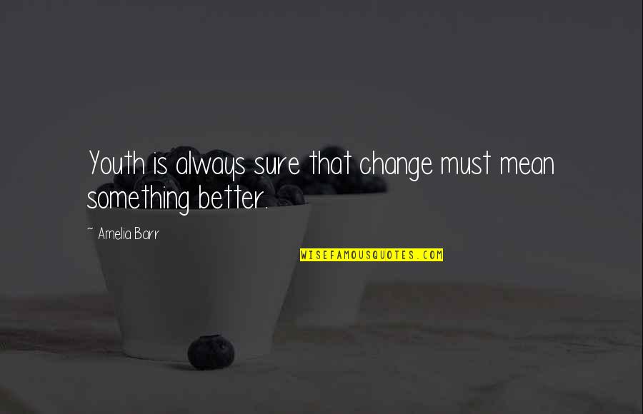 Youth Change Quotes By Amelia Barr: Youth is always sure that change must mean