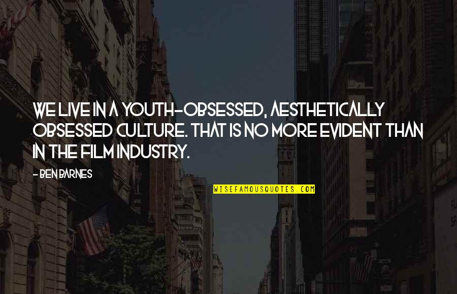 Youth Culture Quotes By Ben Barnes: We live in a youth-obsessed, aesthetically obsessed culture.