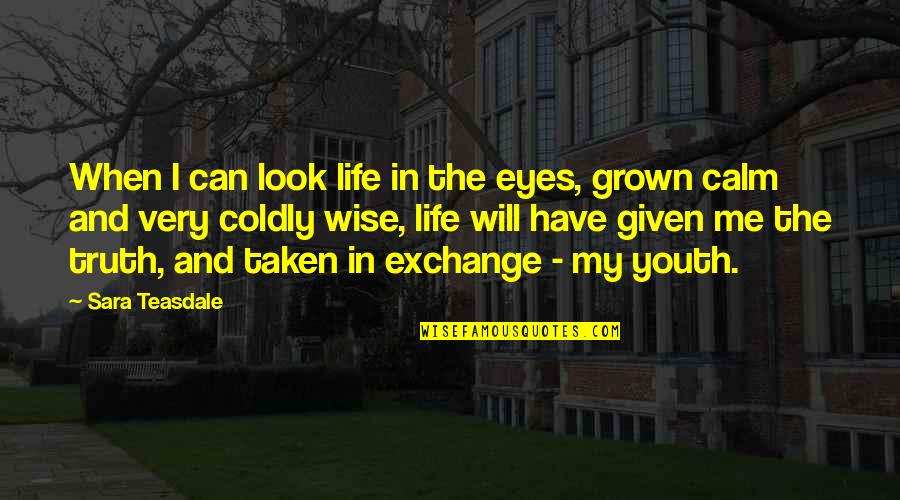 Youth Exchange Quotes By Sara Teasdale: When I can look life in the eyes,