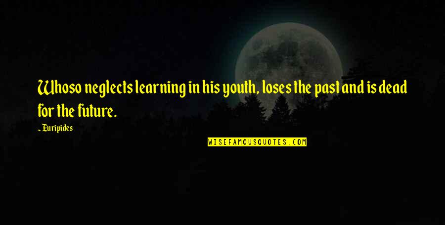Youth Is Future Quotes By Euripides: Whoso neglects learning in his youth, loses the