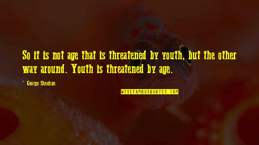 Youth Is Quotes By George Sheehan: So it is not age that is threatened