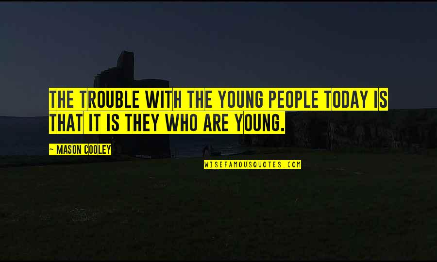 Youth Is Quotes By Mason Cooley: The trouble with the young people today is