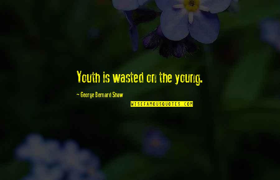 Youth Is Wasted On The Young Quotes By George Bernard Shaw: Youth is wasted on the young.