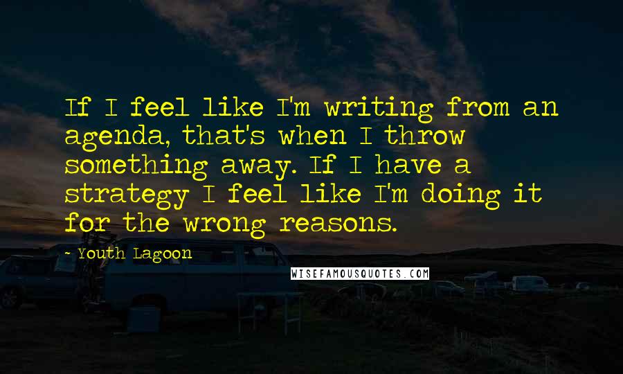 Youth Lagoon quotes: If I feel like I'm writing from an agenda, that's when I throw something away. If I have a strategy I feel like I'm doing it for the wrong reasons.