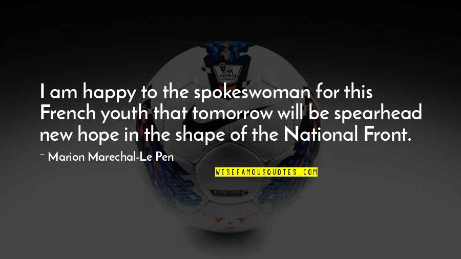 Youth Of Tomorrow Quotes By Marion Marechal-Le Pen: I am happy to the spokeswoman for this