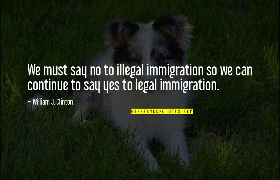Youth Sayings And Quotes By William J. Clinton: We must say no to illegal immigration so