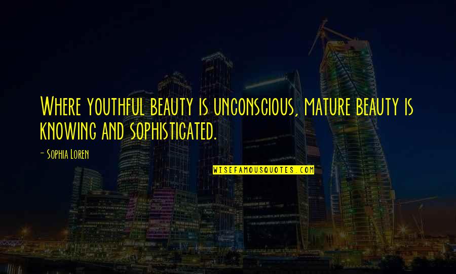 Youthful Beauty Quotes By Sophia Loren: Where youthful beauty is unconscious, mature beauty is