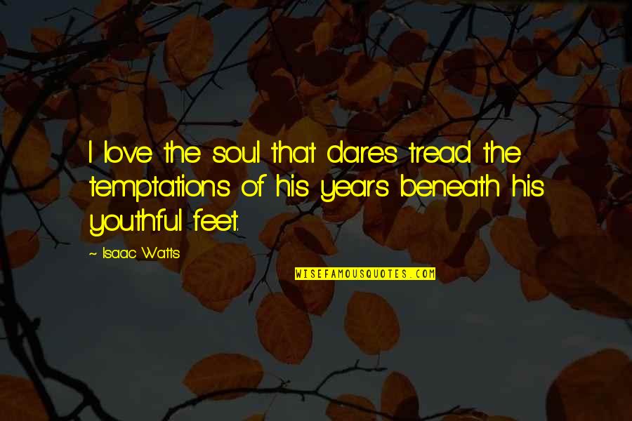 Youthful Soul Quotes By Isaac Watts: I love the soul that dares tread the