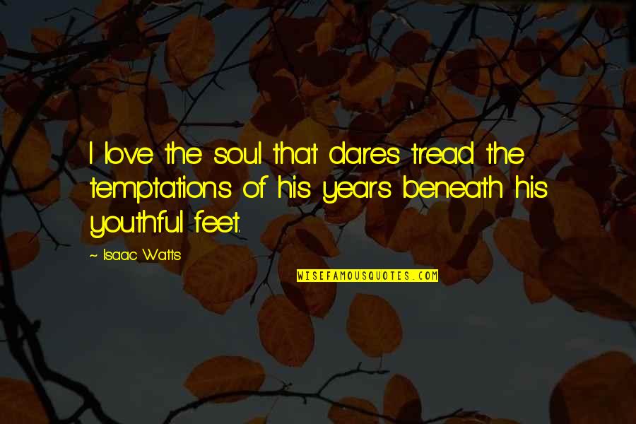 Youthful Soul Quotes By Isaac Watts: I love the soul that dares tread the Youthful Soul Quotes By Isaac Watts: I love the soul that dares tread the