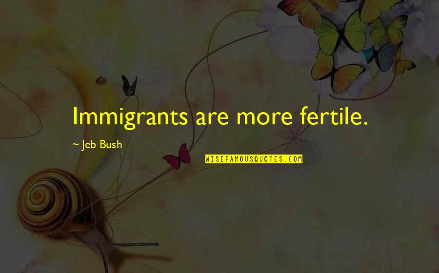 Youthfully Yours Quotes By Jeb Bush: Immigrants are more fertile.