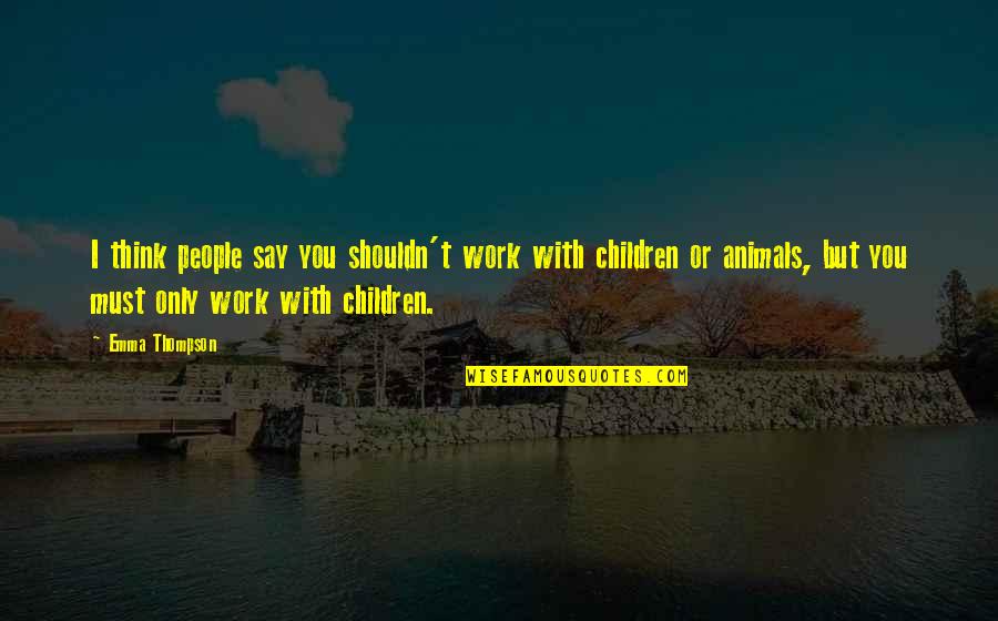 Youthquake You Spin Quotes By Emma Thompson: I think people say you shouldn't work with Youthquake You Spin Quotes By Emma Thompson: I think people say you shouldn't work with